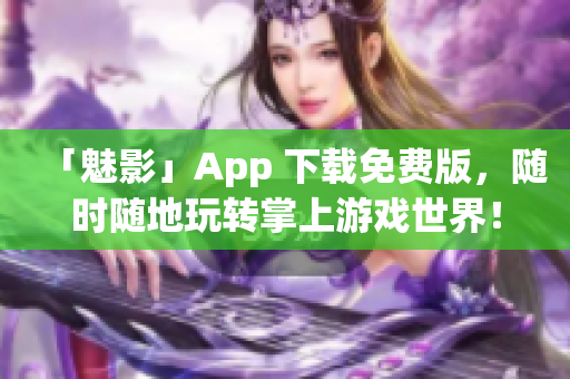 「魅影」App 下载免费版，随时随地玩转掌上游戏世界！