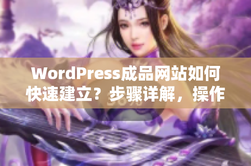 WordPress成品网站如何快速建立？步骤详解，操作简单流畅