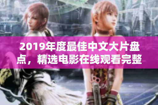 2019年度最佳中文大片盘点，精选电影在线观看完整版！