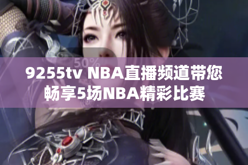 9255tv NBA直播频道带您畅享5场NBA精彩比赛