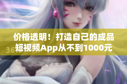 价格透明！打造自己的成品短视频App从不到1000元起！