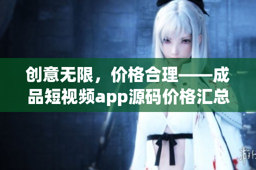 创意无限，价格合理——成品短视频app源码价格汇总及分析