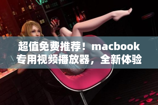 超值免费推荐！macbook专用视频播放器，全新体验不容错过！