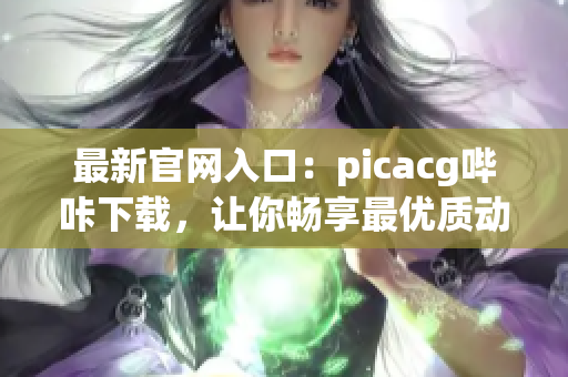 最新官网入口：picacg哔咔下载，让你畅享最优质动漫资源！