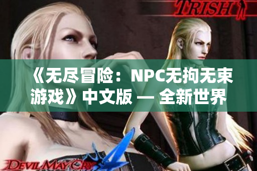 《无尽冒险：NPC无拘无束游戏》中文版 — 全新世界，尽情畅玩