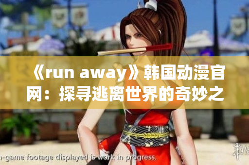 《run away》韩国动漫官网：探寻逃离世界的奇妙之旅