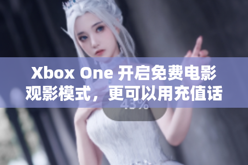 Xbox One 开启免费电影观影模式，更可以用充值话费享受服务