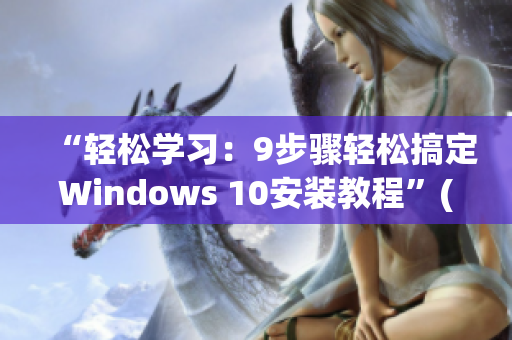 “轻松学习：9步骤轻松搞定Windows 10安装教程”(1)