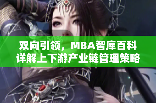 双向引领，MBA智库百科详解上下游产业链管理策略