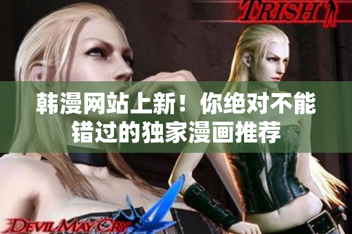 韩漫网站上新！你绝对不能错过的独家漫画推荐