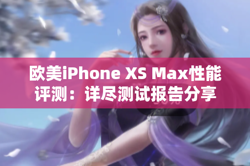 欧美iPhone XS Max性能评测：详尽测试报告分享