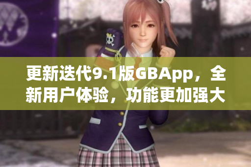 更新迭代9.1版GBApp，全新用户体验，功能更加强大