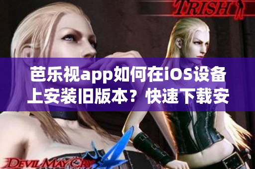 芭乐视app如何在iOS设备上安装旧版本？快速下载安装指南！(1)