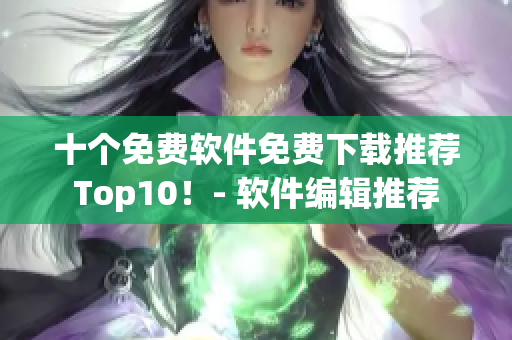 十个免费软件免费下载推荐Top10！- 软件编辑推荐