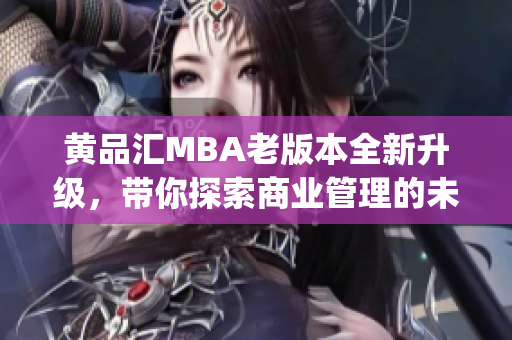 黄品汇MBA老版本全新升级，带你探索商业管理的未来趋势(1)