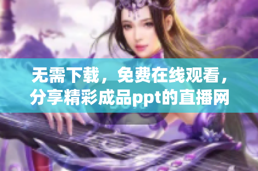 无需下载，免费在线观看，分享精彩成品ppt的直播网站(1)