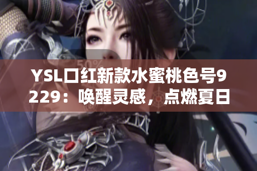 YSL口红新款水蜜桃色号9229：唤醒灵感，点燃夏日热情！