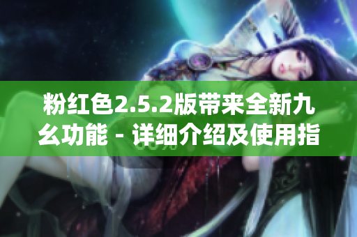 粉红色2.5.2版带来全新九幺功能 - 详细介绍及使用指南(1)