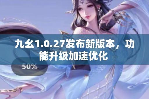 九幺1.0.27发布新版本，功能升级加速优化 