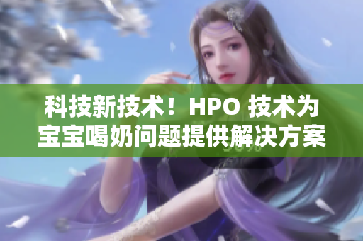 科技新技术！HPO 技术为宝宝喝奶问题提供解决方案