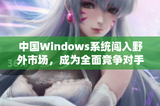 中国Windows系统闯入野外市场，成为全面竞争对手