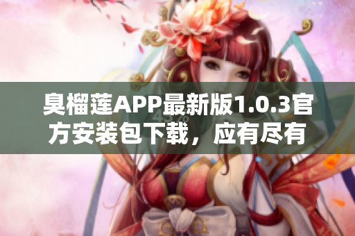 臭榴莲APP最新版1.0.3官方安装包下载，应有尽有