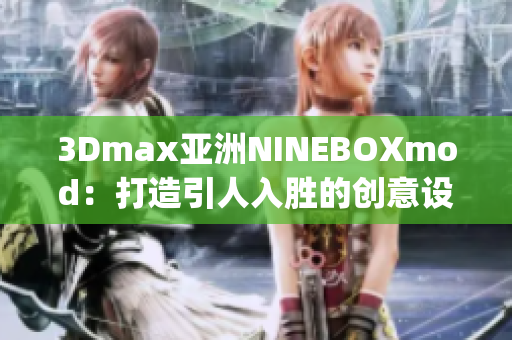 3Dmax亚洲NINEBOXmod：打造引人入胜的创意设计新视界(1)