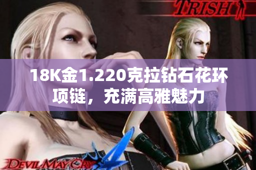 18K金1.220克拉钻石花环项链，充满高雅魅力