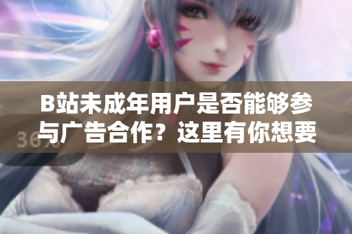 B站未成年用户是否能够参与广告合作？这里有你想要的答案