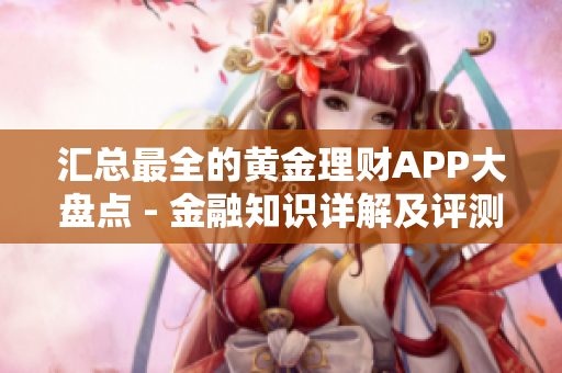 汇总最全的黄金理财APP大盘点 - 金融知识详解及评测推荐