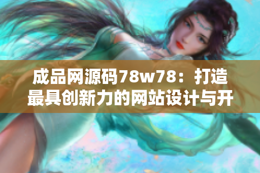 成品网源码78w78：打造最具创新力的网站设计与开发平台