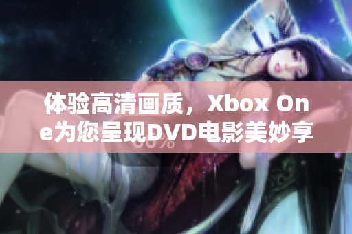 体验高清画质，Xbox One为您呈现DVD电影美妙享受