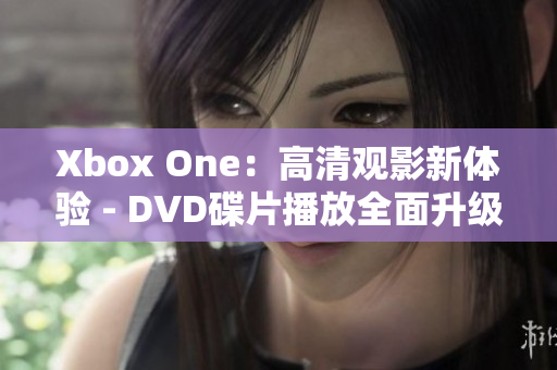 Xbox One：高清观影新体验 - DVD碟片播放全面升级