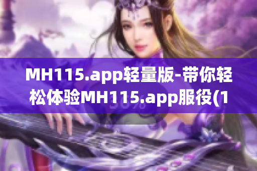 MH115.app轻量版-带你轻松体验MH115.app服役(1)