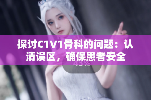 探讨C1V1骨科的问题：认清误区，确保患者安全