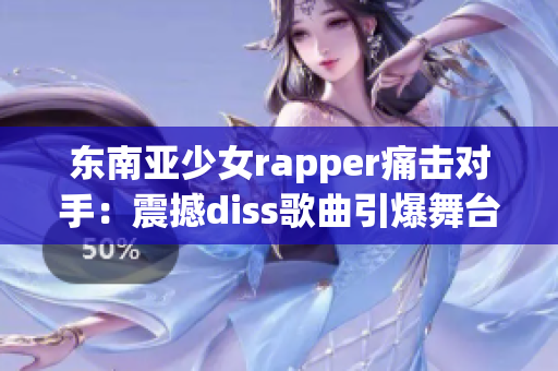 东南亚少女rapper痛击对手：震撼diss歌曲引爆舞台