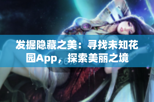 发掘隐藏之美：寻找未知花园App，探索美丽之境