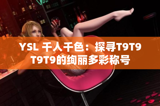 YSL 千人千色：探寻T9T9T9T9的绚丽多彩称号