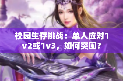 校园生存挑战：单人应对1v2或1v3，如何突围？