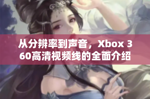 从分辨率到声音，Xbox 360高清视频线的全面介绍