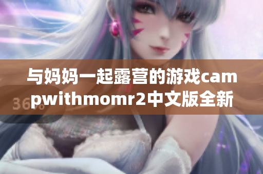 与妈妈一起露营的游戏campwithmomr2中文版全新体验(1)