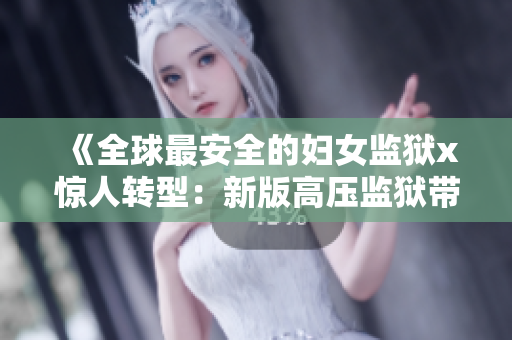 《全球最安全的妇女监狱x惊人转型：新版高压监狱带来的治疗革命》