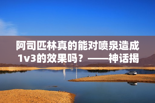 阿司匹林真的能对喷泉造成1v3的效果吗？——神话揭秘