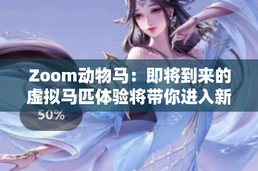 Zoom动物马：即将到来的虚拟马匹体验将带你进入新的冒险世界