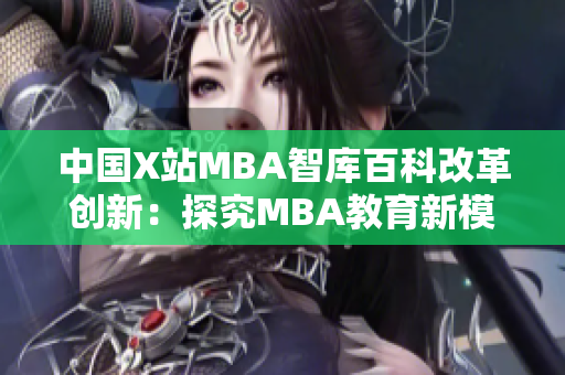 中国X站MBA智库百科改革创新：探究MBA教育新模式