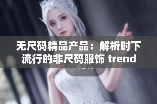 无尺码精品产品：解析时下流行的非尺码服饰 trend