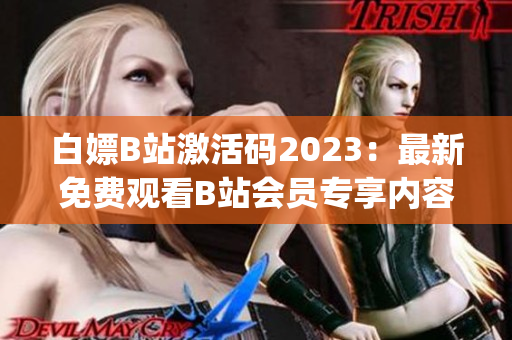 白嫖B站激活码2023：最新免费观看B站会员专享内容的方法(1)