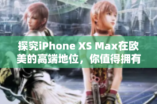 探究iPhone XS Max在欧美的高端地位，你值得拥有的超大屏幕旗舰手机