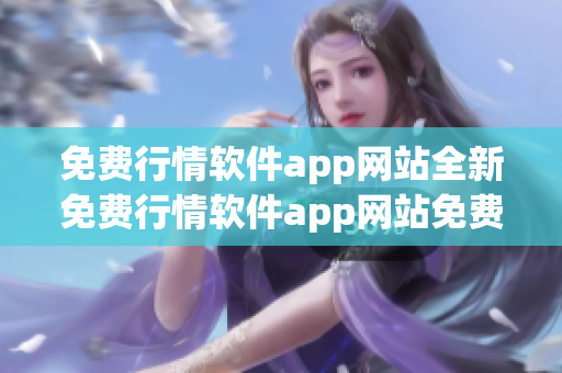 免费行情软件app网站全新免费行情软件app网站免费提供(1)