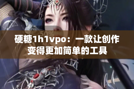 硬糖1h1vpo：一款让创作变得更加简单的工具